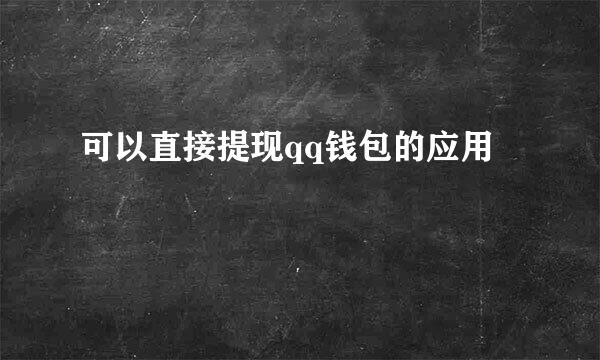 可以直接提现qq钱包的应用