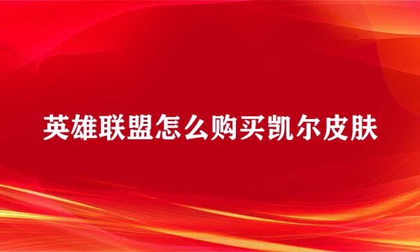 英雄联盟怎么购买凯尔皮肤