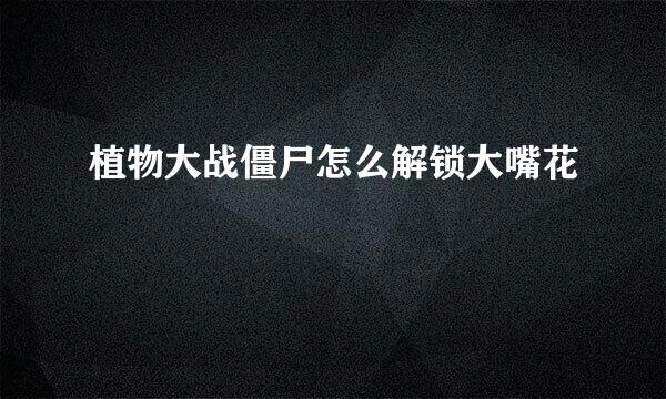植物大战僵尸怎么解锁大嘴花