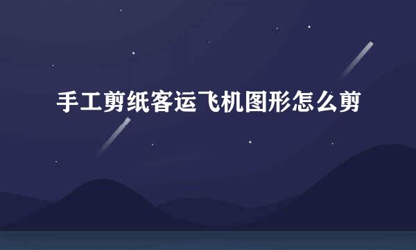 手工剪纸客运飞机图形怎么剪