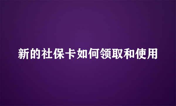 新的社保卡如何领取和使用