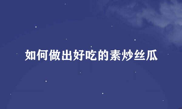 如何做出好吃的素炒丝瓜