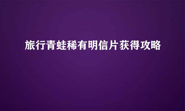 旅行青蛙稀有明信片获得攻略