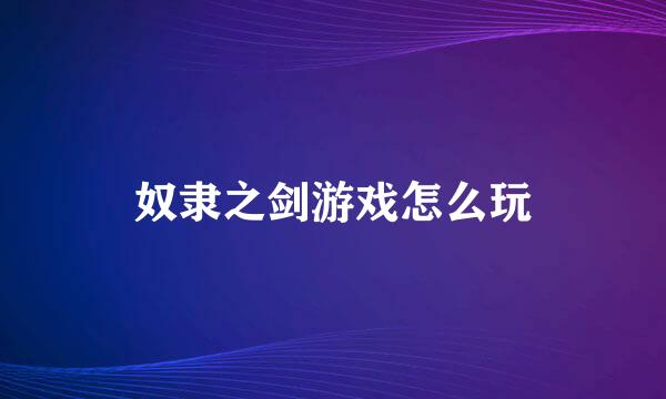 奴隶之剑游戏怎么玩