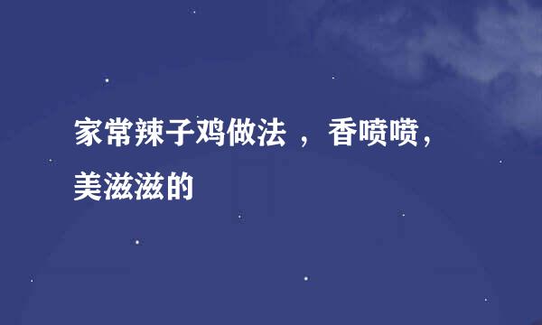 家常辣子鸡做法 ，香喷喷，美滋滋的