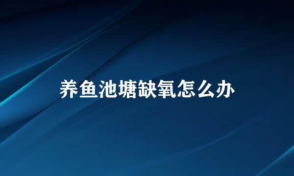 养鱼池塘缺氧怎么办