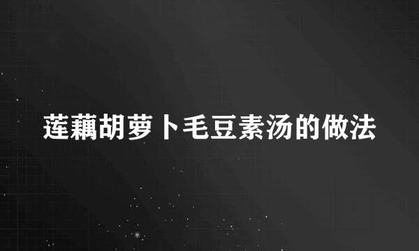 莲藕胡萝卜毛豆素汤的做法