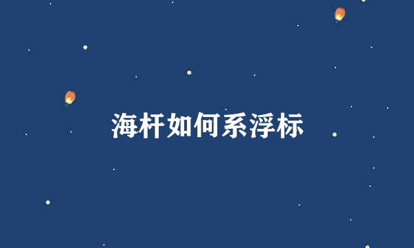 海杆如何系浮标