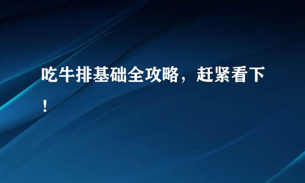 吃牛排基础全攻略，赶紧看下！