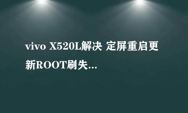 vivo X520L解决 定屏重启更新ROOT刷失败 不开机