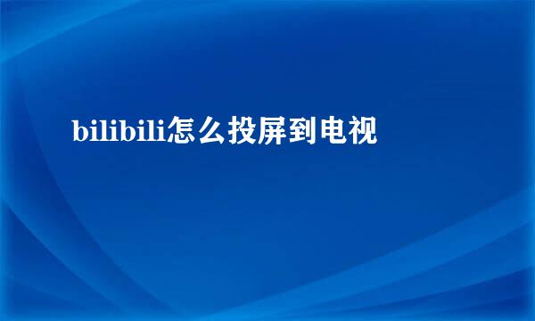 bilibili怎么投屏到电视