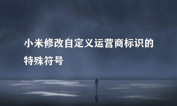 小米修改自定义运营商标识的特殊符号