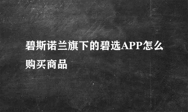 碧斯诺兰旗下的碧选APP怎么购买商品