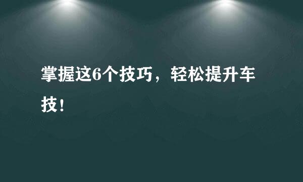 掌握这6个技巧，轻松提升车技！