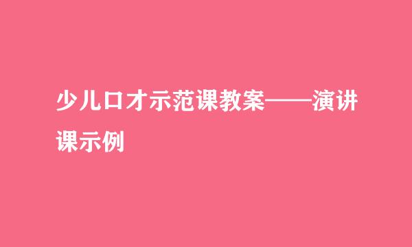 少儿口才示范课教案——演讲课示例