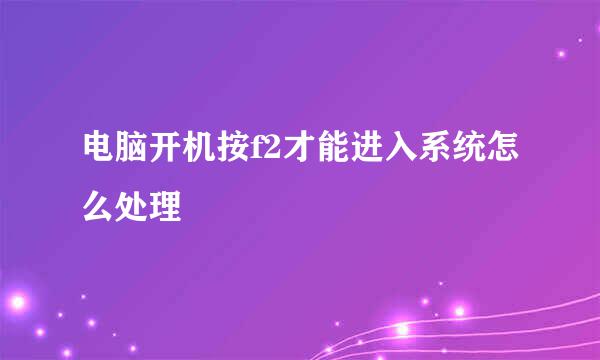 电脑开机按f2才能进入系统怎么处理