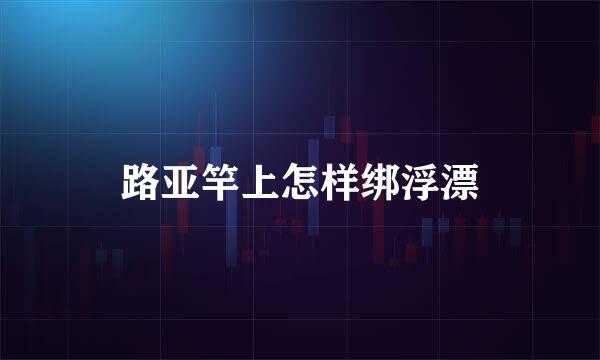 路亚竿上怎样绑浮漂