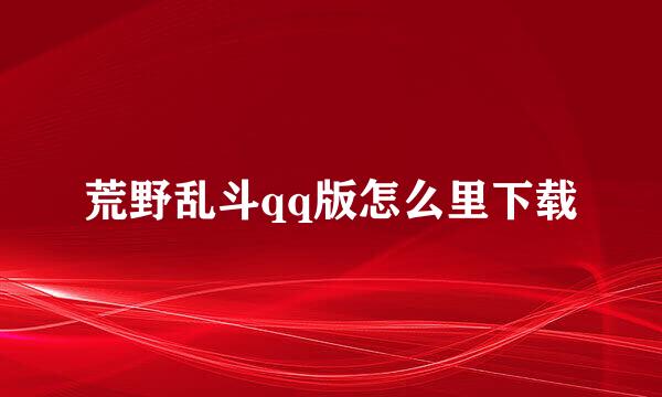 荒野乱斗qq版怎么里下载
