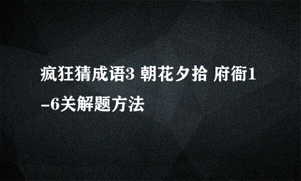 疯狂猜成语3 朝花夕拾 府衙1-6关解题方法
