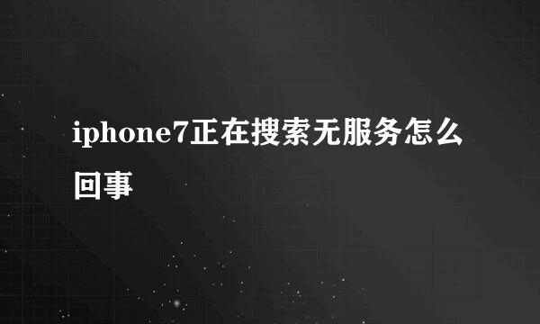 iphone7正在搜索无服务怎么回事