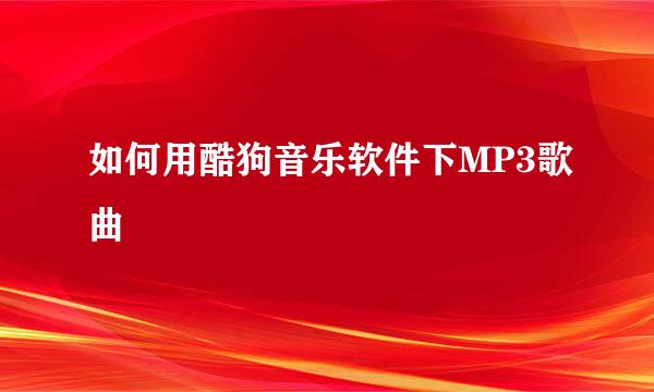 如何用酷狗音乐软件下MP3歌曲