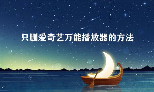 只删爱奇艺万能播放器的方法