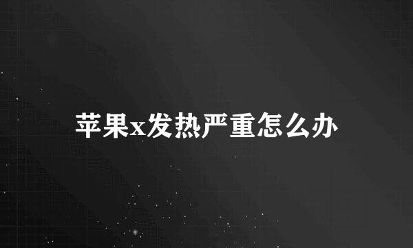 苹果x发热严重怎么办