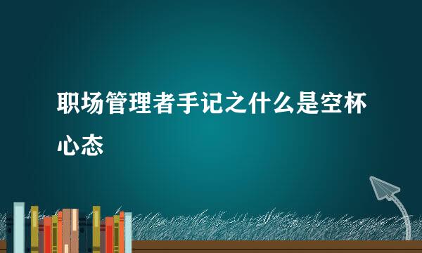 职场管理者手记之什么是空杯心态