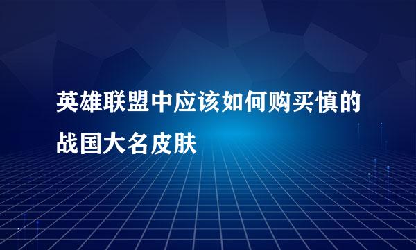 英雄联盟中应该如何购买慎的战国大名皮肤