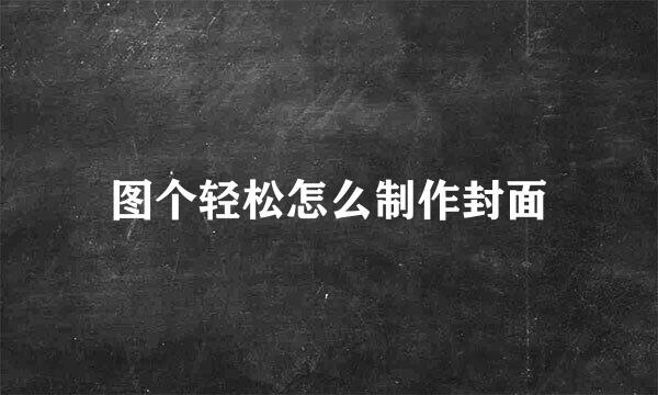 图个轻松怎么制作封面