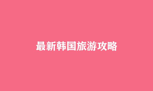 最新韩国旅游攻略
