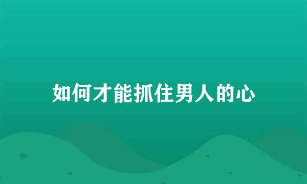 如何才能抓住男人的心