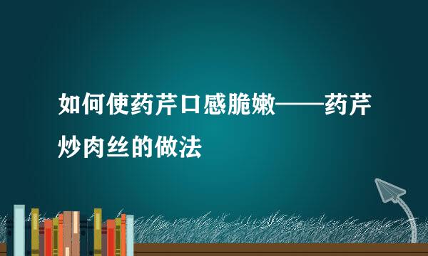 如何使药芹口感脆嫩——药芹炒肉丝的做法