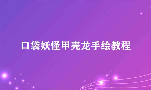 口袋妖怪甲壳龙手绘教程
