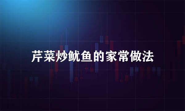 芹菜炒鱿鱼的家常做法