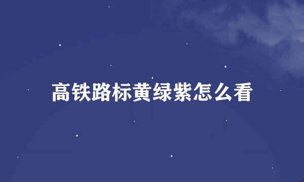 高铁路标黄绿紫怎么看