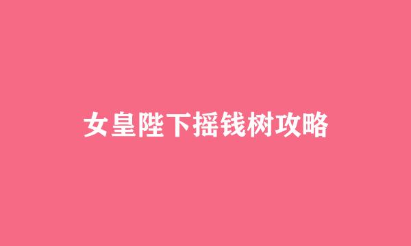 女皇陛下摇钱树攻略