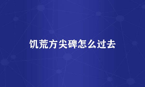 饥荒方尖碑怎么过去