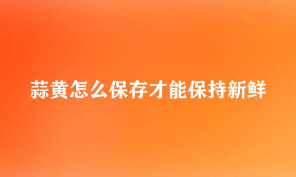 蒜黄怎么保存才能保持新鲜