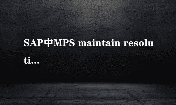 SAP中MPS maintain resolution主计划维护流程