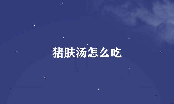 猪肤汤怎么吃