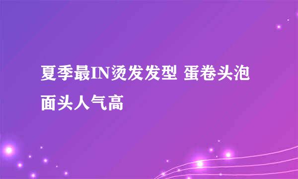 夏季最IN烫发发型 蛋卷头泡面头人气高