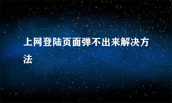 上网登陆页面弹不出来解决方法