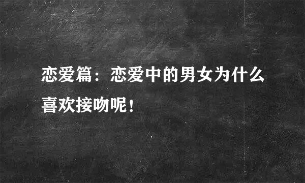 恋爱篇：恋爱中的男女为什么喜欢接吻呢！