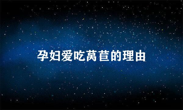 孕妇爱吃莴苣的理由