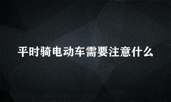 平时骑电动车需要注意什么