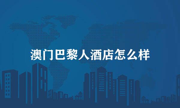 澳门巴黎人酒店怎么样
