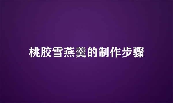 桃胶雪燕羹的制作步骤
