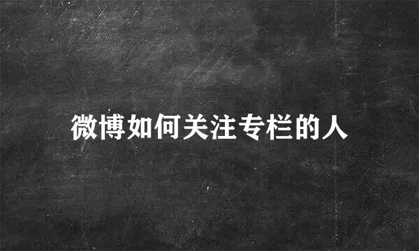 微博如何关注专栏的人