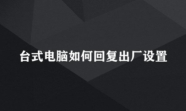 台式电脑如何回复出厂设置